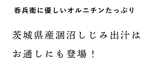 呑兵衛に優しいオルニチンたっぷり茨城県産涸沼しじみ出汁はお通しにも登場！